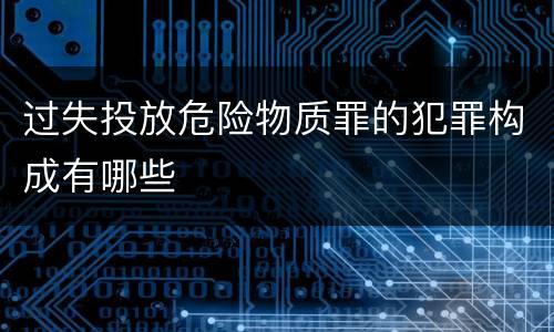 过失投放危险物质罪的犯罪构成有哪些