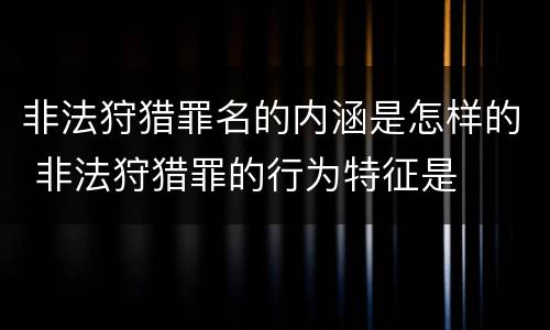 非法狩猎罪名的内涵是怎样的 非法狩猎罪的行为特征是