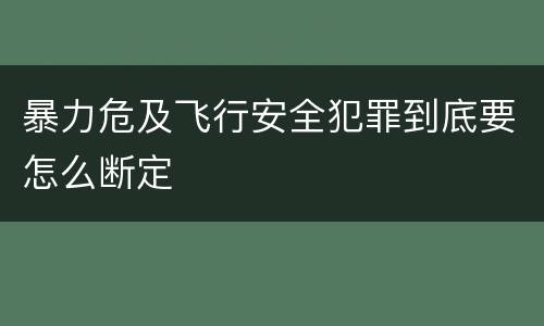暴力危及飞行安全犯罪到底要怎么断定