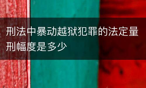 刑法中暴动越狱犯罪的法定量刑幅度是多少