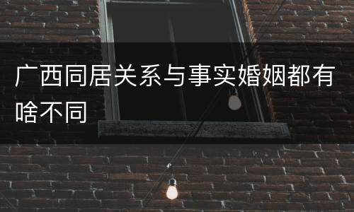 广西同居关系与事实婚姻都有啥不同