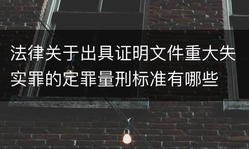 法律关于出具证明文件重大失实罪的定罪量刑标准有哪些