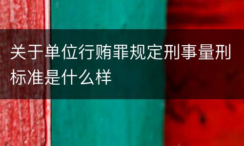关于单位行贿罪规定刑事量刑标准是什么样