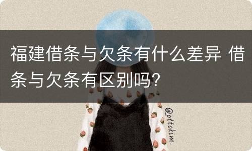福建借条与欠条有什么差异 借条与欠条有区别吗?