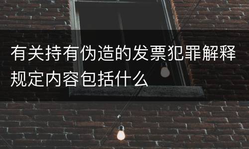 有关持有伪造的发票犯罪解释规定内容包括什么