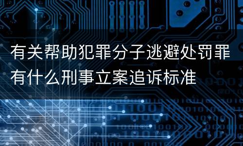 有关帮助犯罪分子逃避处罚罪有什么刑事立案追诉标准