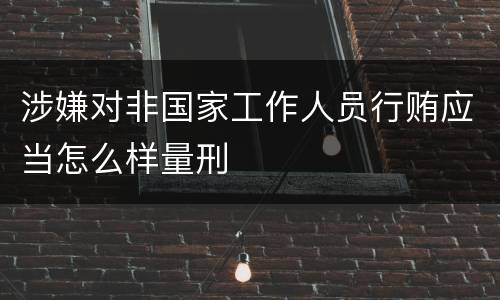 涉嫌对非国家工作人员行贿应当怎么样量刑