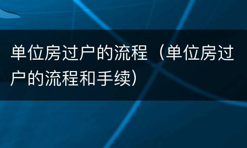 单位房过户的流程（单位房过户的流程和手续）