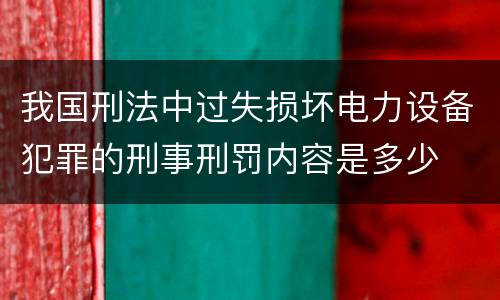 我国刑法中过失损坏电力设备犯罪的刑事刑罚内容是多少