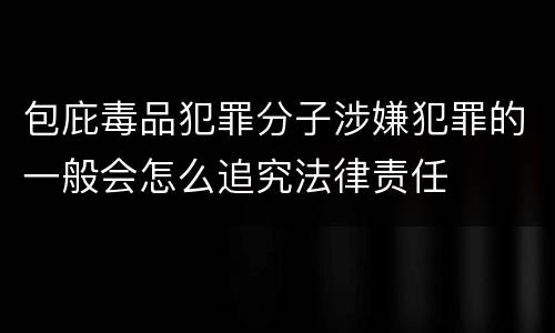 包庇毒品犯罪分子涉嫌犯罪的一般会怎么追究法律责任