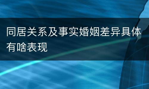 同居关系及事实婚姻差异具体有啥表现