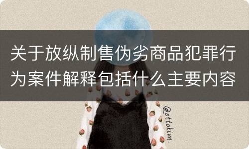 关于放纵制售伪劣商品犯罪行为案件解释包括什么主要内容