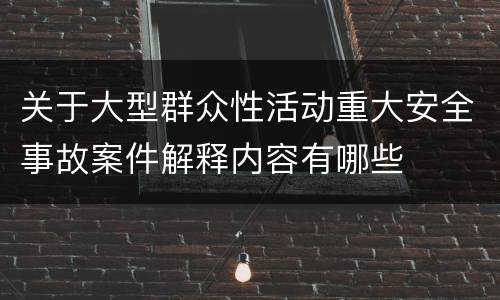 关于大型群众性活动重大安全事故案件解释内容有哪些