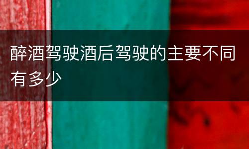 醉酒驾驶酒后驾驶的主要不同有多少