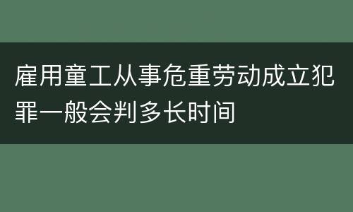 雇用童工从事危重劳动成立犯罪一般会判多长时间