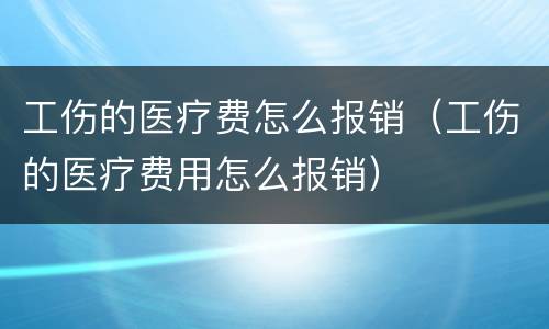 工伤的医疗费怎么报销（工伤的医疗费用怎么报销）