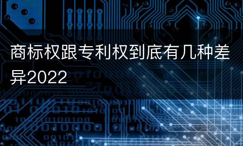 商标权跟专利权到底有几种差异2022