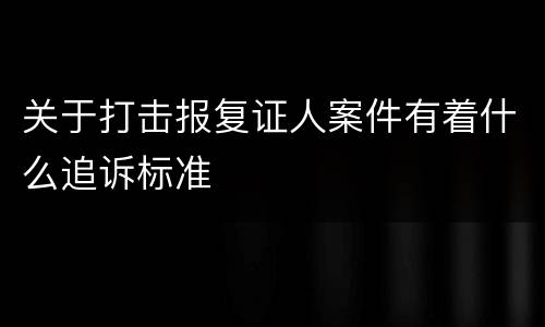 关于打击报复证人案件有着什么追诉标准