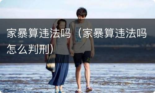 家暴算违法吗（家暴算违法吗怎么判刑）