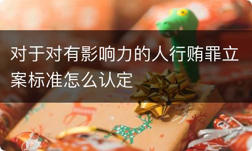对于对有影响力的人行贿罪立案标准怎么认定