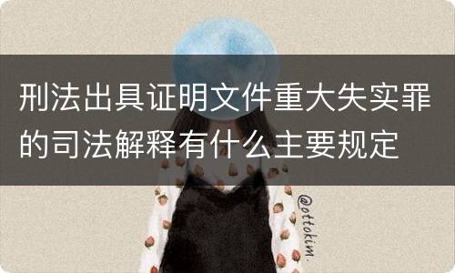 刑法出具证明文件重大失实罪的司法解释有什么主要规定