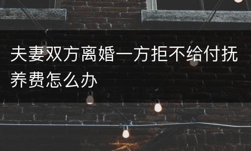 夫妻双方离婚一方拒不给付抚养费怎么办