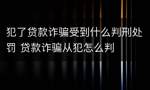 犯了贷款诈骗受到什么判刑处罚 贷款诈骗从犯怎么判