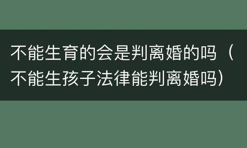 不能生育的会是判离婚的吗（不能生孩子法律能判离婚吗）