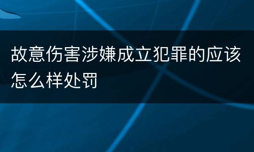 故意伤害涉嫌成立犯罪的应该怎么样处罚