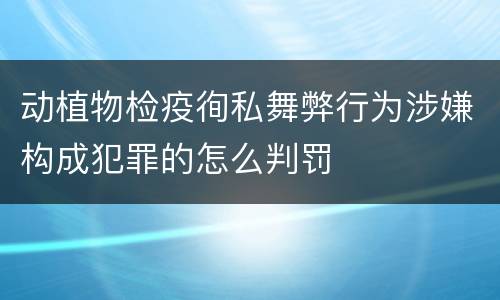 动植物检疫徇私舞弊行为涉嫌构成犯罪的怎么判罚