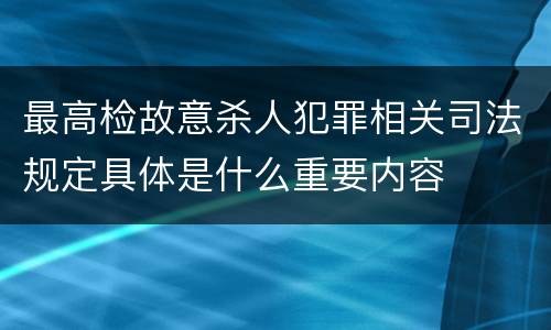 最高检故意杀人犯罪相关司法规定具体是什么重要内容