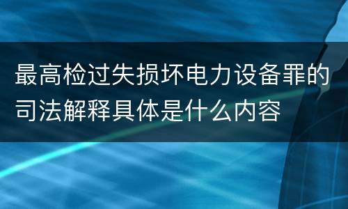 最高检过失损坏电力设备罪的司法解释具体是什么内容