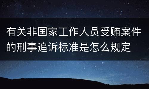有关非国家工作人员受贿案件的刑事追诉标准是怎么规定