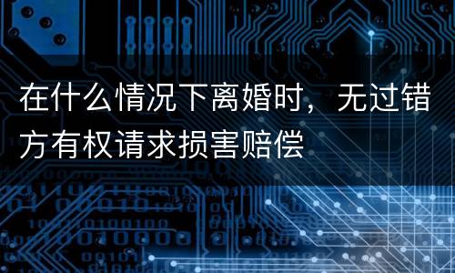 在什么情况下离婚时，无过错方有权请求损害赔偿