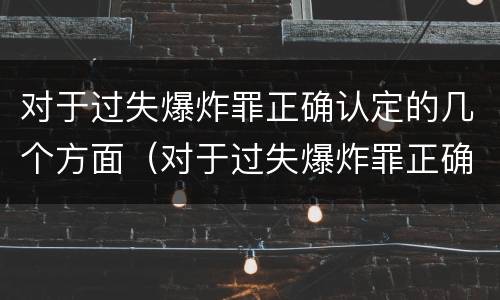 对于过失爆炸罪正确认定的几个方面（对于过失爆炸罪正确认定的几个方面是）