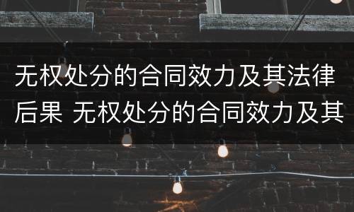 无权处分的合同效力及其法律后果 无权处分的合同效力及其相应法律后果