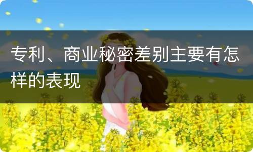 专利、商业秘密差别主要有怎样的表现