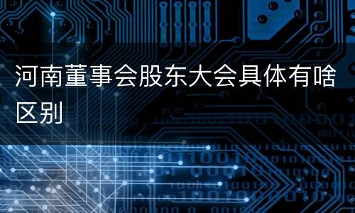 河南董事会股东大会具体有啥区别
