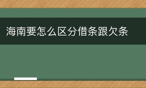 海南要怎么区分借条跟欠条