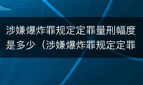 涉嫌爆炸罪规定定罪量刑幅度是多少（涉嫌爆炸罪规定定罪量刑幅度是多少倍）