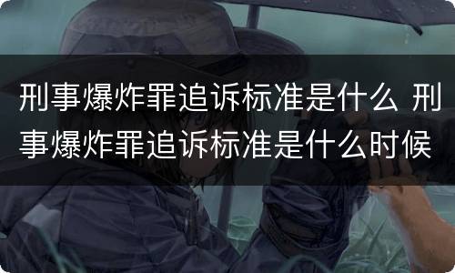 刑事爆炸罪追诉标准是什么 刑事爆炸罪追诉标准是什么时候实施