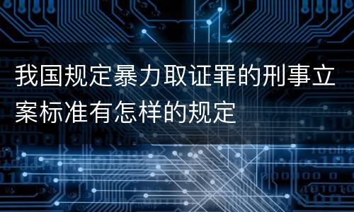 我国规定暴力取证罪的刑事立案标准有怎样的规定
