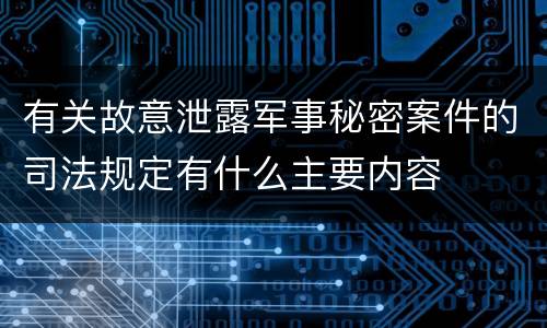 有关故意泄露军事秘密案件的司法规定有什么主要内容