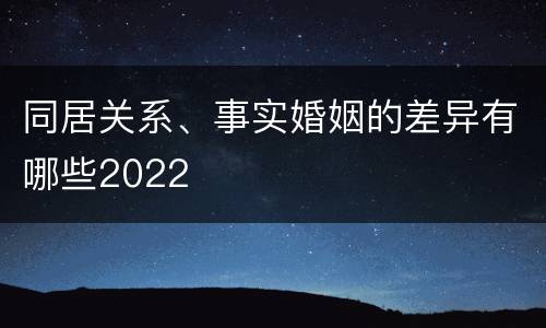 同居关系、事实婚姻的差异有哪些2022