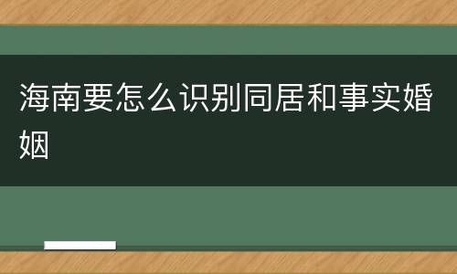 海南要怎么识别同居和事实婚姻