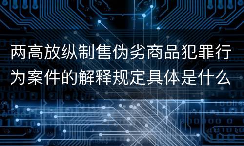 两高放纵制售伪劣商品犯罪行为案件的解释规定具体是什么主要内容