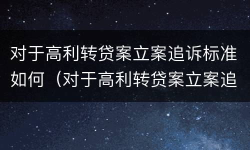 对于高利转贷案立案追诉标准如何（对于高利转贷案立案追诉标准如何规定）