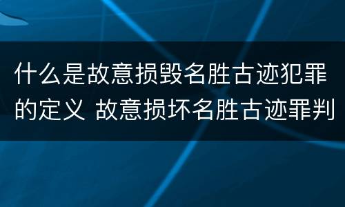什么是故意损毁名胜古迹犯罪的定义 故意损坏名胜古迹罪判刑