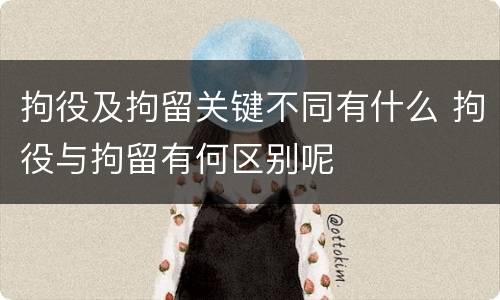 拘役及拘留关键不同有什么 拘役与拘留有何区别呢