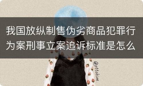 我国放纵制售伪劣商品犯罪行为案刑事立案追诉标准是怎么样规定